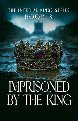The Imperial Kings Book 3: Imprisoned By The King