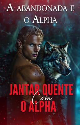 Cover image for A Abandonada e o Alpha: Jantar Quente com o Alpha