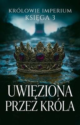 Cover image for Królowie imperium Księga 3: Uwięziona przez króla