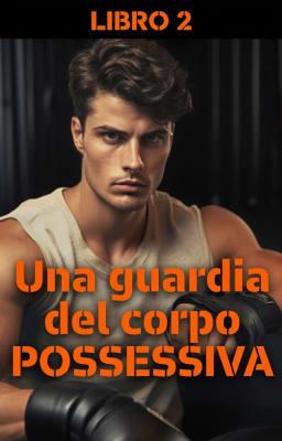 Una guardia del corpo possessiva Libro 2
