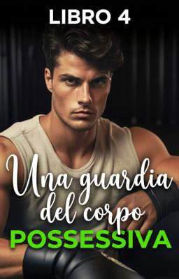 Una guardia del corpo possessiva Libro 4